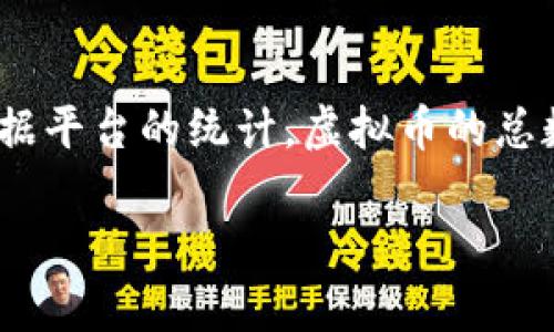 截至2023年10月，全球存在数千种虚拟货币，包括比特币、以太坊、瑞波币等知名币种。根据CoinMarketCap等加密货币市场数据平台的统计，虚拟币的总数量在18000种以上。不过，值得注意的是，这些币的数量不断变化，有的新币被推出，有的则可能因市场原因被淘汰或失去价值。

如果您有关于具体虚拟币的提问或需求，欢迎随时询问！