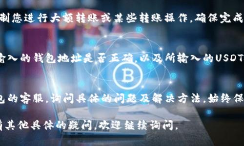 关于“im钱包为什么转不出USDT”的问题，可以从多个角度进行分析，以下是一些可能的原因以及解决方法，希望能够帮助您找到答案。

1. 网络拥堵
在区块链网络上，尤其是以太坊和波场等主流公链，网络拥堵时常发生。当大量用户同时进行交易时，交易可能会被延迟，导致您无法顺利转出USDT。在这种情况下，建议您耐心等待，或检查网络状况，尤其是当前的交易费用和处理时间。

2. 钱包余额不足
虽然您可能在IM钱包中看到了USDT的余额，但在转账时务必要确认您是否有足够的余额来支付交易费用。如果余额不足，转账操作可能会被拒绝。确保您有足够的USDT和相应的网络手续费，才能顺利完成转账。

3. 转账操作的限制
IM钱包可能会对某些用户实施转账限制，例如每天的转账额度或月度限额。如果您的转账金额超过了规定的限制，您将无法完成该操作。您可以查看相应的服务条款，了解这些限制，并根据情况调整转账金额。

4. 网络安全问题
如果您在IM钱包中遇到无法转出USDT的情况，可能是由于安全问题。某些情况下，钱包为保护用户的资产，会暂时冻结交易，特别是当检测到可疑活动时。确保您的账户安全，定期更新密码，并启用双重验证以增强账户的安全性。

5. 软件版本过旧
IM钱包如果没有及时更新，可能会出现一些兼容性和功能性的问题。确保您使用的是最新版本的钱包软件，以避免因技术问题而影响转账。在应用商店检查更新，确保钱包的所有功能正常运行。

6. 技术故障
有时候，由于系统维护或技术故障，用户可能会暂时无法进行转账。您可以查看IM钱包的官方渠道，了解是否有相关的维护公告。如果是系统问题，您只需要耐心等待官方修复即可。

7. 账户未实名认证
某些钱包对账户是否完成实名认证有严格的要求。如果您的账户尚未进行实名认证，可能会限制您进行大额转账或某些转账操作。确保完成实名认证，以保障您的账户功能不受限制。

8. 操作错误
在进行USDT转账时，特别是在输入地址和数额时，稍有不慎就会导致转账失败。请仔细检查您输入的钱包地址是否正确，以及所输入的USDT金额是否符合规定。

总结
如果您在IM钱包中无法顺利转出USDT，建议您首先确认上述几个方面。必要时可以联系IM钱包的客服，询问具体的问题及解决方法。始终保持对自己资产的高度关注，确保在安全的情况下进行转账操作。

以上内容可帮助您理解IM钱包转出USDT可能遇到的问题，并提供了相应的解决方案。如果还有其他具体的疑问，欢迎继续询问。
