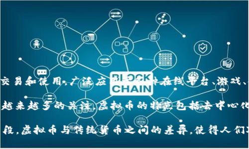 虚拟币（Virtual Currency）是指以数字形式存在的货币，不同于传统的纸币或硬币。它们在虚拟环境中进行交易和使用，广泛应用于各种在线平台、游戏、金融服务等领域。

随着互联网的发展，虚拟币逐渐成为一种重要的资产形式，尤其是比特币（Bitcoin）等加密货币的崛起，吸引了越来越多的关注。虚拟币的特点包括去中心化、安全性高、交易方便等，但同时也伴随着价格波动大、风险较高等问题。

在一些情况下，虚拟币可以用来购买商品、服务或进行投资，而在其他情况中，它可能仅仅作为一种资产存储手段。虚拟币与传统货币之间的差异，使得人们对其背后的技术和经济模型产生了浓厚的兴趣，加密技术和区块链技术的应用更是推动了虚拟币的快速发展。