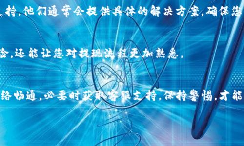 如果你在购买USDT和将其提现到钱包的过程中遇到了问题，可能会出现几种情况。以下是一些常见的问题及解决办法。

1. 了解USDT及其提现流程
USDT，全称为“Tether”，是一种与美元挂钩的稳定币，广泛应用于数字货币市场。提现的过程通常包括将你在交易所或平台上购买的USDT转移到你的数字钱包中。然而，在这个过程中，如果缺乏对提现流程的了解，可能会导致一系列问题。

2. 提现地址错误
提现到错误的地址是最常见的问题之一。如果您在填写钱包地址时输入了错误的信息，您的USDT可能会永久丢失。在提现之前，务必要仔细核对您的钱包地址，确保其准确无误。

3. 钱包支持的问题
并非所有的钱包都支持USDT，特别是不同的区块链网络所发行的USDT（如ERC-20、TRC-20等）。在提现前，请确认您的钱包是否支持您选择的USDT类型。若不支持，您将无法接收这笔转账。

4. 网络拥堵
有时，网络拥堵会导致提现处理的延迟。例如，如果您在以太坊网络上转账USDT，可能会由于网络交易量过大而出现延迟。在这种情况下，您可以检查交易状态，稍等片刻，再次确认转账是否完成。

5. 交易所的审核与限制
某些交易所可能会对提现设置限制，例如需进行身份验证或设置提现额度。这是为了保护用户的账户安全。如果遇到提现困难，请检查是否还有未完成的身份验证步骤。

6. 防范诈骗
在操作任何加密货币转账时，保持警惕是至关重要的。请确保您在官方平台进行操作，不要随意点击来自不明来源的链接或提供您的私钥信息，以防被骗。如果发现可疑活动，及时与平台客服联系。

7. 联系客服获得帮助
如果以上问题都不是导致您提现困难的原因，请及时联系您的交易所客服，获取详细的帮助和支持。他们通常会提供具体的解决方案，确保您的资金安全。

8. 进行小额测试
在进行大额提现之前，建议先进行小额测试，以确保每一步操作都正确。这不仅可以减小损失风险，还能让您对提现流程更加熟悉。

结论
在购买USDT并提现到钱包的过程中，了解并遵循每一步骤是至关重要的。务必确保地址正确、网络畅通，必要时获取客服支持，保持警惕，才能有效避免不必要的问题与损失。始终记得，安全是进行任何数字货币交易的首要任务。

希望这些信息能帮助您解决提现中的问题。如有更多疑问，欢迎继续咨询！