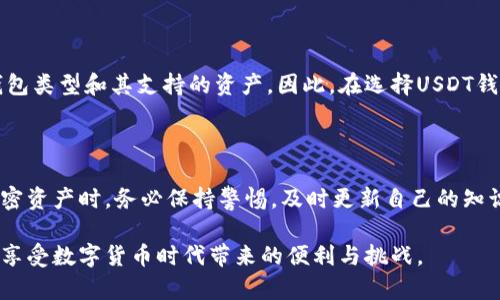 USDT钱包：多元化的数字资产管理利器

在数字货币的世界中，USDT（泰达币）作为一种与美元挂钩的稳定币，已经赢得了投资者的青睐。然而，问题随之而来：USDT钱包是否能够接收所有货币？这个问题的答案并非简单的是或否，需要深入探讨USDT以及数字货币钱包的运作方式。

USDT的基本特性

USDT，作为一种稳定币，其主要目标是将加密货币的波动性降至最低。每一个USDT的价值都被视为与一美元相等，因此投资者可以安心地将其用于交易、存储或作为一种价值转移的工具。USDT在加密市场中的普及也让越来越多的交易所和钱包服务支持其使用。

数字货币钱包的功能

数字货币钱包是用户存储、发送和接收数字货币的工具。它的工作原理类似于传统银行账户，但却抛弃了中介的存在，使得用户可以直接掌控自己的资产。常见的钱包类型包括：软件钱包、硬件钱包和纸钱包，不同类型的钱包在兼容性和安全性上各有优缺点。

USDT钱包的兼容性

首先，需要明确的是，USDT本身并不能接收所有货币，而是依赖于用户的钱包类型及其支持的资产。大多数USDT钱包是基于特定区块链技术的，比如以太坊（ERC-20），波场（TRC-20）等。因此，假如你的钱包仅支持一种特定类型的USDT，你将无法接收其他区块链上的USDT。

怎样选择合适的USDT钱包

选择钱包时，要考虑几个关键因素。首先是安全性，确保选择一个拥有高安全等级的钱包，其次是兼容性，确保钱包支持你打算接收的不同类型的数字货币。此外，便捷性也是需要关注的方面，一些钱包提供即时报价和交易便利，不妨多做对比。

总结：数字货币世界的多样性

虽然USDT是一种稳定币，并且在数字资产市场中有着广泛的应用，但是否能够接收所有货币取决于你所使用的钱包类型和其支持的资产。因此，在选择USDT钱包时，建议详尽了解其功能以及兼容性，以确保能够高效地管理个人数字资产。

未来的趋势与挑战

随着数字货币的快速发展，关于钱包兼容性、安全性等问题也越来越受到重视。因此，大家在使用USDT以及其他加密资产时，务必保持警惕，及时更新自己的知识，确保在这个复杂的金融世界中立于不败之地。 

总的来说，USDT钱包并不能接收所有货币，但借助多元化的数字资产管理工具，可以有效地扩展个人的投资组合，享受数字货币时代带来的便利与挑战。