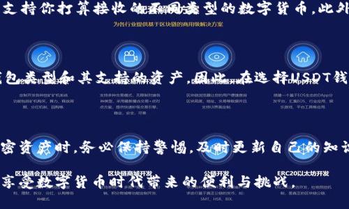 USDT钱包：多元化的数字资产管理利器

在数字货币的世界中，USDT（泰达币）作为一种与美元挂钩的稳定币，已经赢得了投资者的青睐。然而，问题随之而来：USDT钱包是否能够接收所有货币？这个问题的答案并非简单的是或否，需要深入探讨USDT以及数字货币钱包的运作方式。

USDT的基本特性

USDT，作为一种稳定币，其主要目标是将加密货币的波动性降至最低。每一个USDT的价值都被视为与一美元相等，因此投资者可以安心地将其用于交易、存储或作为一种价值转移的工具。USDT在加密市场中的普及也让越来越多的交易所和钱包服务支持其使用。

数字货币钱包的功能

数字货币钱包是用户存储、发送和接收数字货币的工具。它的工作原理类似于传统银行账户，但却抛弃了中介的存在，使得用户可以直接掌控自己的资产。常见的钱包类型包括：软件钱包、硬件钱包和纸钱包，不同类型的钱包在兼容性和安全性上各有优缺点。

USDT钱包的兼容性

首先，需要明确的是，USDT本身并不能接收所有货币，而是依赖于用户的钱包类型及其支持的资产。大多数USDT钱包是基于特定区块链技术的，比如以太坊（ERC-20），波场（TRC-20）等。因此，假如你的钱包仅支持一种特定类型的USDT，你将无法接收其他区块链上的USDT。

怎样选择合适的USDT钱包

选择钱包时，要考虑几个关键因素。首先是安全性，确保选择一个拥有高安全等级的钱包，其次是兼容性，确保钱包支持你打算接收的不同类型的数字货币。此外，便捷性也是需要关注的方面，一些钱包提供即时报价和交易便利，不妨多做对比。

总结：数字货币世界的多样性

虽然USDT是一种稳定币，并且在数字资产市场中有着广泛的应用，但是否能够接收所有货币取决于你所使用的钱包类型和其支持的资产。因此，在选择USDT钱包时，建议详尽了解其功能以及兼容性，以确保能够高效地管理个人数字资产。

未来的趋势与挑战

随着数字货币的快速发展，关于钱包兼容性、安全性等问题也越来越受到重视。因此，大家在使用USDT以及其他加密资产时，务必保持警惕，及时更新自己的知识，确保在这个复杂的金融世界中立于不败之地。 

总的来说，USDT钱包并不能接收所有货币，但借助多元化的数字资产管理工具，可以有效地扩展个人的投资组合，享受数字货币时代带来的便利与挑战。