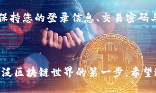 火币USDT钱包的查看指南

在数字货币交易的浪潮中，USDT作为一种稳定币，成为了投资者频繁使用的一种资产。而在火币网（Huobi）作为一个知名的数字货币交易平台，如何查看自己的USDT钱包则是每位用户必须掌握的技能。

第一步：注册并登录火币账户

首先，您需要拥有一个火币账户。如果还没有，请前往火币官网，简单地完成注册流程。注册时请务必使用安全的邮箱和密码，并启用双重认证以保护您的账户安全。完成注册后，使用您的账号和密码登录。

第二步：找到资金管理界面

成功登录后，您将进入火币的主界面。在该界面的顶部导航栏上，您会看到“资产”选项，点击后弹出的菜单中选择“资金管理”或“钱包”。不同版本可能有所不同，但一般都能在这个方向找到。

第三步：查看USDT钱包余额

在资金管理或钱包页面，您会看到一个清晰的资产列表。这里将列出您所持有的各种数字货币，包括比特币、以太坊和USDT等。请向下滚动，找到“USDT”这一项，您将看到旁边显示的当前余额。这就是您的USDT钱包中的数量。

第四步：如何管理您的USDT

除了查看USDT余额，您还可以在此界面上进行多种操作。例如，您可以选择充值、提现或转账。若要向钱包中充值USDT，点击“充值”按钮，系统将为您生成一个地址，您可以将USDT发送到这个地址中。反之，若需要提现，点击“提现”按钮，输入相关信息即可。

注意事项：安全第一

在操作任何数字资产时，安全性始终是最重要的。在进行转账、提现等操作前，请仔细核对地址，确保无误。此外，保持您的登录信息、交易密码与验证码的私密性，以防止他人恶意访问您的账户。

结语：深化您对数字资产的理解

在这个数字货币日益普及的时代，懂得如何管理和查看您的USDT钱包不仅是个人财务的一部分，更是进入更广泛区块链世界的第一步。希望这篇指南能帮助您轻松上手，探索更大的投资机会！