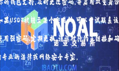 抱歉，你遇到了这个问题。请遵循以下步骤：

1. **确认交易**：首先，查看你的交易记录，确认USDT确实被转移。

2. **联系钱包支持**：联系token.im的钱包支持团队，提供你的交易细节和任何可用的信息。

3. **检查设备安全**：确保你的手机或电脑没有被恶意软件感染，更新安全软件。

4. **更改密码**：如果你的钱包支持，及时更改密码，并启用双重身份验证。

5. **报告给交易所**：如果USDT被转至某个交易所，可以尝试联系该交易所，提供相关证据。

6. **警惕未来风险**：使用强密码、定期更换、谨慎对待钓鱼链接和确保私钥的安全。

如果损失严重，建议咨询专业的法律或网络安全专家。