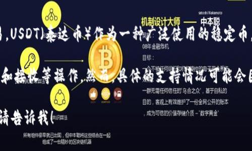 火币钱包（Huobi Wallet）是一款广受欢迎的数字货币钱包，支持多种加密货币的存储、保管和交易。USDT（泰达币）作为一种广泛使用的稳定币，通常在大多数数字货币交易平台或钱包中都能找到支持。

如果你使用火币钱包，通常是可以找到USDT的支持的。它可以让用户方便地存储USDT，并进行发送和接收等操作。然而，具体的支持情况可能会因钱包版本或更新而有所不同，因此建议你在使用前先登录火币钱包，检查其支持的具体资产列表。

如果你还有其他问题或者需要更详细的信息，比如如何在火币钱包中添加USDT，如何进行交易等，请告诉我！