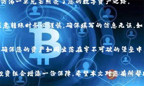 bianzheng波宝链钱包如何便捷添加USDT，让资产配置轻松无忧/bianzheng  
波宝链钱包, USDT, 加币/guanjianci  

引言  
在数字货币的浪潮中，稳定币USDT凭借其价格稳定性，广受投资者的青睐。作为一款用户友好的数字钱包，波宝链钱包为我们提供了一个便捷的方式来管理各种数字资产，包括USDT。然而，对于许多新手用户来说，如何在波宝链钱包中成功添加USDT仍然是一个困扰他们的问题。今天，我们将详细解读这一过程，并为您提供一些实用的建议，让您能够轻松掌握这项技能。

波宝链钱包简介  
波宝链钱包，作为一款智能数字资产钱包，不仅支持多种主流虚拟货币的存储及转账操作，还具有安全性高、易操作等特点。它仿佛是一座宝藏港湾，能够安全地存储您的数字资产，为您探索虚拟货币的世界提供了良好的保障。在这里，不论是新手还是资深玩家，都能够找到合适的功能满足他们的需求。

什么是USDT  
USDT全称“泰达币”，是一种基于区块链技术的稳定币，其价格通常会与美元1:1挂钩，因而被誉为“数字美元”。越来越多的交易平台开始支持USDT作为交易对，使得其在用户之间的流通和交易愈发普及。它如同一座坚固的桥梁，将用户与各种虚拟货币的生态连接起来，使交易变得顺畅无阻。

在波宝链钱包中添加USDT的步骤  
添加USDT到波宝链钱包的过程并不复杂，接下来我们将分步骤详细解读这一过程。

h4第一步：下载并安装波宝链钱包/h4  
首先，确保您已在手机的应用商店中搜索并下载波宝链钱包的官方应用程序。安装完成后，打开应用程序，您将迎来一个清晰简洁的界面，犹如晨露泛着光芒的新叶，清新而令人愉悦。

h4第二步：注册或登录/h4  
第一次使用的用户需要注册一个新账户，填写相关的个人信息。有些朋友可能会感到紧张，但请放松心情，按照蓝天白云般的步骤完成注册即可。若您已拥有账户，则需直接登录，仿佛回到了熟悉的港湾。

h4第三步：进入添加资产页面/h4  
登录后，您将看到钱包主页，点击下方的“资产”栏，进入资产管理界面。此时您会感到一阵兴奋，钱包如同一张空白的画布，等待着您为其增添色彩。

h4第四步：选择添加USDT/h4  
在资产管理页面，您可以看到“添加资产”按钮，点击它，将出现一系列可添加的虚拟货币列表。此时，您需要在列表中找到USDT。无需多虑，若您的钱包是最新版本，USDT一定会在其中如星辰般闪耀。

h4第五步：确认添加/h4  
找到USDT后，点击选择，然后确认添加。这个过程犹如在为自己的数字船只上添加新的财宝，内心充满期待和荣耀。确认后，您会看到USDT成功展现在您的钱包中，仿佛一束光芒照亮了您的数字资产之路。

h4第六步：充值USDT/h4  
添加USDT后，如果您希望使用该资产进行交易或转账，您需要进行充值。这时，波宝链钱包将会提供一个充值地址，将该地址复制粘贴至您的交易平台进行转账。注意转账时务必谨慎，确保填写的信息无误，如同在清澈溪流中行舟，必须小心翼翼，以免偏离航向。

小贴士：安全性考虑  
在进行数字资产管理时，安全性是不可或缺的因素。建议您设置复杂的密码以保护钱包，并定期备份钱包信息。此外，波宝链钱包也支持指纹识别等安全保护功能，确保您的资产如同坐落在牢不可破的堡垒中，安全而无忧。 

总结  
通过以上步骤，您应该能够顺利地在波宝链钱包中添加USDT。无论是投资新手还是已经在这条数字道路上不断前行的您，都可以通过这一简单的操作，为自己的投资组合增添一份保障。希望本文对您有所帮助，让您在数字货币的世界中，如同航海家般自如探索，尽情享受这次财富之旅。若有更多疑问，欢迎与我们交流，期待您的精彩反馈！