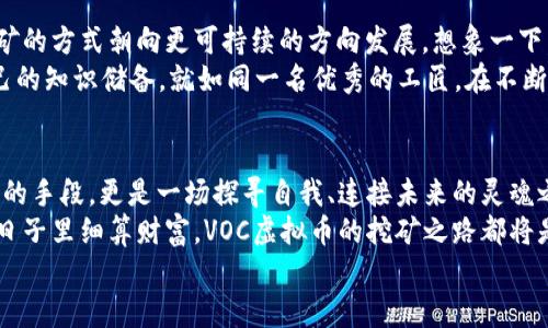 掌握VOC虚拟币挖矿的秘密，开启你的财富之旅！
VOC虚拟币, 挖矿, 财富/guanjianci

一、VOC虚拟币简介
在当今数字化的浪潮中，虚拟币如繁星般璀璨，VOC虚拟币则是这其中一颗闪耀的明珠。为什么VOC能在众多虚拟货币中脱颖而出？它不仅仅是数字的堆砌，更是一种关于未来科技和经济模式的探索。
想象一下，在晨雾缭绕的数字市场中，VOC就像那一座引人向往的老桥，连接着过去、现在与未来的引导之路。它的价值不再局限于交易，而是通过其独特的挖矿机制，实现了数以万计的财富转移与积累。

二、如何开始VOC的挖矿之旅
开采虚拟币如同探险，前进的每一步都充满未知与惊喜。VOC的挖矿过程，是一段艰辛但充满希望的旅程。首先，你需要准备一台强大的计算机，就像是勇士的铠甲，抵御在挖矿过程中不可预测的困难。
其次，选择合适的挖矿软件，就仿佛在暮色中为自己点燃一盏明灯，照亮前方的道路。很多矿工倾向于使用过的开源软件，这样不仅能够提高挖矿效率，也能降低电费支出，从而提升整体收益。

三、挖矿的硬件要求
当你埋头于矿井中的时候，良好的硬件配置就像是你身边的富有经验的向导，带给你可靠的支持。一般而言，显卡的选择至关重要，特别是那些兼容性强且性能优越的型号，能让你的挖矿体验畅通无阻。
此外，电源的稳定性也是重中之重。在黑暗的夜晚，经济适用的电源就像是稳定的船只，确保你在波涛汹涌的挖矿海洋中不至于翻船。

四、挖矿策略与技巧
既然走上了这条挖矿之路，掌握技巧便是通往成功的关键。无论是采用个人独立挖矿还还是加入矿池，这决策都影响着最终收益。选择矿池就如同在黄昏的市场中找到了一位值得信赖的伙伴，共同分享风险与收获。
在参与挖矿时，保持对市场行情的敏感就像骑士的眼光，能在关键时刻决定是继续挖矿，还是收藏货币以待时而动。这种敏锐的市场洞察力，可以帮助你在波动的市场中捕捉到最大利润。

五、挖矿后的资产管理
成功挖掘出VOC虚拟币后，资产的管理显得尤为重要。这就犹如在丰收季节，合理的存储与使用策略能为你带来更广阔的视野。创建一个安全的钱包，保护资产就像在亿万海洋中建立一座坚固的灯塔，指引你找到财富的归宿。
此外，把握市场时机，在合适的时间出售或投资，是确保你收获的美好经验。在这条从挖矿到资产增值的路上，时刻保持清醒的头脑，才能在风云变幻的数字世界中立于不败之地。

六、社区与交流的重要性
在这个数字化的时代，挖矿不仅仅是个人的孤军奋战，还需要社区支持与经验的分享。加入VOC社区就如同在一片热闹的集市中，和同路人一同畅谈经验与策略，收获更多的价值。
此外，关注行业内的论坛与社交媒体，不仅能让你获取最新的资讯，还能让你感受到这个虚拟世界的温度与牵绊。每一位矿工都是这场财富之旅的一部分，彼此的鼓励与支持会使得这段旅程更加意义非凡。

七、掘金之路的未来展望
随着技术的不断进步，未来的挖矿模式无疑将更加多样化与智能化。人工智能的应用、绿色能源的利用将使得挖矿的方式朝向更可持续的方向发展。想象一下，利用清晨的阳光与微风为电能供应，既环保又经济，再加上VOC的区域性支撑，你的财富之旅将迎来崭新的篇章。
然而，掘金之路并不会一帆风顺，波折与挑战总会伴随着每一个成功的故事。因此，保持学习的态度，不断更新自己的知识储备，就如同一名优秀的工匠，在不断的打磨中提升自己的技艺。

八、总结
在这段关于VOC虚拟币挖矿的旅途中，我们从基础的概念到具体的操作进行了全面的探索。挖矿不仅是获取财富的手段，更是一场探寻自我、连接未来的灵魂之旅。
成功不是偶然，而是对每一次挑战的迎接与每一次学习的积累。无论是在黑夜的矿井中挖掘，还是在阳光明媚的日子里细算财富，VOC虚拟币的挖矿之路都将是伟大梦想的起点。
踏上这趟旅程，用你的勇气与智慧迎接未来的挑战，让财富的朝阳在你的心中升起！