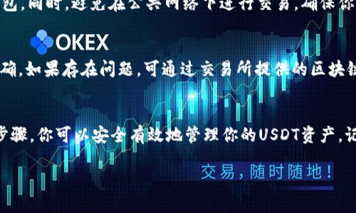 是的，USDT（泰达币）可以转入钱包。USDT是一种基于区块链的稳定币，其价值与美元1:1挂钩，广泛用于加密货币交易和支付。将USDT转入钱包的过程相对简单，但需要注意一些细节。以下是关于如何将USDT转入钱包的详细说明。

选择合适的钱包
首先，你需要选择一个适合存储USDT的钱包。根据不同的技术要求，钱包可分为热钱包和冷钱包。热钱包是指连接互联网的数字钱包，例如手机应用或在线平台，方便随时访问和转账。冷钱包则是未连接互联网的设备，安全性更高，适合长期存储。

获取USDT的钱包地址
一旦确定了钱包，你需要在该钱包中生成一个USDT地址。这个地址是一个字符串，类似于银行帐号，用于接收资金。在获得地址后，务必保持安全，不要对外公布。

从交易所提取USDT
如果你的USDT存放在交易所（如币安、火币等），你需要将其提取到你的钱包中。首先登录交易所账户，找到“提取”或“转账”选项，输入你的钱包地址和提取金额。务必确认地址无误，因为转账完成后无法撤回。

区块链确认
一旦发起转账，交易将被提交到区块链网络，经过矿工的确认。在这一过程中，可能需要支付一定的交易手续费。通常情况下，转账会在几分钟内完成，但有时也可能因网络拥堵而延迟。

确保安全性
在整个过程中，保障安全十分重要。使用强密码，并启用双重认证（2FA）来保护你的交易所账户及钱包。同时，避免在公共网络下进行交易，确保你的个人信息安全。

确认到账
最后，转账成功后，应在你的钱包中查看是否到账。通过钱包界面查看余额，确认USDT的数量是否正确。如果存在问题，可通过交易所提供的区块链查询工具，查看交易状态和确认次数。

总结
将USDT转入钱包的过程涉及选择合适的钱包、生成钱包地址、从交易所提取和确认到账。通过上述步骤，你可以安全有效地管理你的USDT资产。记住，保护好自己的钱包和账户信息，是确保你的数字资产安全的第一步。 

如有其他问题或需要更多具体指导，欢迎随时询问！