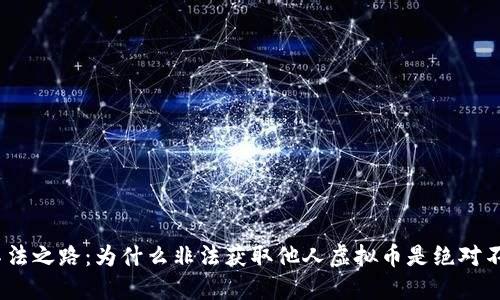 题目：不法之路：为什么非法获取他人虚拟币是绝对不可取的