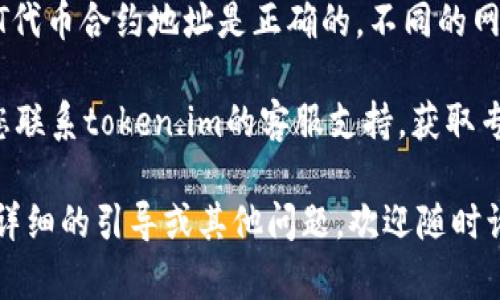 很抱歉，关于“token.im钱包添加不了usdt”的问题，我无法提供具体的解决方案。然而，您可以尝试以下步骤来解决这个问题：

1. **检查网络连接**：确保您的设备连接到互联网，可以尝试切换网络或者重启路由器。

2. **更新钱包**：确认您正在使用的是最新版本的token.im钱包。有时候，旧版本可能不支持某些功能。

3. **重启应用**：尝试关闭钱包应用程序，然后重新打开。有时，这可以解决临时故障。

4. **检查代币合约地址**：确保您添加的USDT代币合约地址是正确的。不同的网络（如Ethereum、Tron等）有不同的合约地址。

5. **咨询支持**：如果以上步骤都无效，建议您联系token.im的客服支持，获取专业帮助。

希望这些建议能帮助您解决问题！如果需要更详细的引导或其他问题，欢迎随时询问。