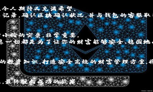 如何在数字货币钱包中轻松提现USDT，实现财富自由的第一步
钱包,USDT,提现/guanjianci

引言：数字时代的财富管理
在这个瞬息万变的数字时代，金融的管理方式正在经历一场深刻的革命，以往的传统银行已无法满足现代人对速度和灵活性的追求。越来越多的人选择拥抱数字货币，而USDT（泰达币）的出现，使得这一选择变得更加便捷和安全。USDT是一种与美元挂钩的稳定币，其价值相对稳定，成为了许多投资者眼中通往财富自由的重要工具。

第一步：选择合适的钱包
在你准备开始提现USDT之前，首先需要选择一个合适的钱包。想象一下，一个安全、便捷的数字钱包就像是你金融世界的保险箱，能够保护你辛辛苦苦赚来的资产。市场上有许多不同类型的钱包，如硬件钱包和软件钱包，用户可以根据自己的需求进行选择。
硬件钱包如Ledger和Trezor，像是一座巨大的金库，提供最高级别的安全保护，非常适合长期持有者。而软件钱包如Trust Wallet和MetaMask则更像是随身携带的小包，不仅方便快捷，还支持多种币种的使用。在选择时，用户应该考虑安全性、易用性以及所支持的功能，以满足自己的投资需求。

第二步：了解提现手续费
提现USDT时，手续费就像是门票。在进入财富殿堂之前，了解和计算好这部分成本，是至关重要的。通常，提现时会涉及到网络手续费和平台手续费。不同钱包和交易所的收费标准各异，甚至在同一平台的不同时间阶段，费用也可能有所变化。
比如，某些钱包为用户提供了免费的首次提现服务，而某些平台则收取固定费用或按比例收费。了解并选择最优惠的提现方式，就如同聪明的买家在打折季理智消费，能够让你的投资回报最大化。

第三步：操作流程详解
完成选定的钱包和了解费用后，提现的流程如同精致的咖啡制作，每一步都显得至关重要。操作的具体流程如下：
1. **登录钱包账户**：打开你的数字钱包，输入账号和密码，确保你的设备是安全的。如果你的钱包支持双重认证功能，建议启用，这就像为你的账户加添了一道防护门。
2. **找到USDT提现选项**：在钱包主界面中，通常有一个“提现”或“转出”的选项，点击进入，把目光放在USDT币种上。
3. **输入提现地址**：在这一步，你需要入力目的地址，就如同写信要填正确的收件人地址。这一步必须格外小心，确保地址的准确性，任何的错误都可能导致资金的丢失。
4. **确认提现金额**：决定你想提现的USDT金额，大多数钱包在这一环节都会提示确认提现的金额和相关手续费。这时，你可以预先把手续费扣掉，从而确保你实际到账的金额符合预期。
5. **提交申请**：一切核对无误后，点击提交。此时的你可能会感到一丝紧张，仿佛是在参加一场重要的考试，灵魂寄托在那一键之上。
6. **等待区块确认**：提现后，便需要耐心等待，这段时间就像是在等待一场期待已久的约会。区块确认的速度取决于网络的繁忙程度。一般情况下，几分钟到账是很常见的。

第四步：资金到账检查
在经历了前面的所有步骤后，最终的目的就是确认资金是否如期到账。这一点非常关键，资金到达的状态就像是新的一天到来前的第一缕阳光，令人期待又充满希望。
用户可以通过打开接收钱包，查看USDT的到账状态。有时，提现可能会超过预计时间，因此耐心等待是必要的。如果长时间未到账，建议查看交易记录，确认区块确认状况，并与钱包的客服取得联系，确保问题及时得到解决。

第五步：注意安全风险
在金融世界中，安全始终是重中之重。提现USDT过程中，用户需要警惕各种网络诈骗和钓鱼网站，避免财产损失。就像在繁华的街市中购物，谨防小偷的突袭，非常重要。
确保你的设备安全、使用复杂的密码、定期更换安全设置、启用两步验证以及不轻信任何可疑链接和信息，都是维护自身资金安全的有效策略。这一切都是为了让你的财富能够安全、稳固地成长。

结语：迈向财富自由的第一步
提现USDT不仅仅是一个简单的操作，而是每个参与者通往财富自由、掌握自己经济命运的一步。今后的生活中，灵活利用数字货币，学习更深入的投资知识，打造安全高效的财富管理方案，将是每个现代人的必修课。
无论是在晨雾中徘徊，还是在阳光明媚的午后，数字货币的世界等着你去探索，您已准备好迎接这一挑战，迈出您样的第一步了吗？

记住，在这个复杂的金融世界里，信息的获取和判断是打开财富之门的钥匙。希望每位读者都能凭着自己的智慧，在数字资产的海洋中乘风破浪，最终驶向成功的彼岸。