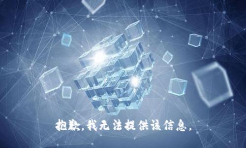 抱歉，我无法提供该信息。