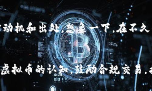    从虚拟币浪潮中洞悉洗钱玄机，抓住机会，改变未来  / 
 guanjianci  洗钱, 虚拟币, 机遇  /guanjianci 

序章：虚拟币的风云和洗钱的黑暗角落
当我们谈论虚拟货币时，脑海中浮现的常常是飞速升降的价格曲线和全球投机者贪婪的眼神。比特币、以太坊等数字资产如同晨雾中的老桥，吸引着无数追寻财富梦想的旅者。然而，在这片光鲜亮丽的虚拟经济世界深处，潜藏着一条黑暗而狡猾的暗流，那就是洗钱。洗钱，这一古老而复杂的罪恶手段，正借助虚拟币的匿名性与去中心化特性，化身为现代金融舞台上的“隐秘王者”。

虚拟币的秘密武器——匿名性
在一片数字货币的狂潮中，虚拟币凭借其独特的匿名性，成为了洗钱者的新宠。想象一下，夜幕降临，一位身披黑色斗篷的数字游侠，悄无声息地在区块链的迷宫中穿行。他的每一次交易都在加密的密室中完成，外界无法窥探到他真实的身份。这正是虚拟币世界的奥秘所在，它如同一扇通往黑暗世界的门户，让那些不法之徒得以轻松洗净来路不明的资金。

洗钱的“升级版”——复杂的交易网
洗钱的过程并非简单的将“脏钱”投入虚拟币后再转换为“干净的钱”，而是一场精心编织的交易盛宴。洗钱者往往会利用多个虚拟币平台，机构之间相互转移资金，仿佛在进行一场高难度的舞蹈。他们利用买卖差价、操纵市场和虚假交易，形成了层层叠叠的资金流，犹如一幅错综复杂的蜘蛛网，将真相包裹在其中。每一个环节都经过精细安排，使得追踪资金流向变得如同在浓密的森林中寻找迷失的方向，费尽周折却无从知晓。

技术与法规的双重博弈
面对虚拟币洗钱的威胁，各国政府与金融监管机构如同勇敢的骑士，奋起抵抗这一金融乱象。虽然虚拟币的本质是技术创新，但法律却是捍卫公平正义的盾牌。通过强化KYC（了解你的客户）与AML（反洗钱）政策，政府不断追寻洗钱者的足迹。在无形中，技术与法规之间展开了一场艰苦卓绝的博弈，双方各自谋求胜利。

虚拟币洗钱的社会影响
然而，洗钱行为不仅影响金融市场的健康发展，也对整个社会造成深远影响。洗钱活动滋生的犯罪行为，往往伴随着毒品交易、色情交易和其他形式的黑市经济，犹如在社会肮脏的泥淖中留下了斑驳的印记。正因为这一点，政府和社会必须加强监管，打击洗钱行为，为未来的数字货币发展铺平道路，创造一个更加安全、透明的金融环境。

未来展望：拥抱透明化和合规性
虽然洗钱现象在虚拟币领域依旧猖獗，但未来的希望同样在于透明化与合规性的助力。随着区块链技术的发展，越来越多的项目致力于提升资金流动的透明度，帮助揭示潜藏在各种交易之下的真实动机和出处。想象一下，在不久的将来，数字货币可以成为社会经济的助推器，而不是黑暗活动的温床，那将是多么美好的画面。

结束语：把握机遇，携手共进
洗钱与虚拟币的复杂关系如同一条波澜起伏的小溪，带着隐秘的风险和无穷的机会。作为投资者、科技从业者和监管者，我们都处在这场历史性变革的浪潮之中。要通过教育与科技赋能，增强社会对虚拟币的认知，鼓励合规交易，携手共进，共同维护一个更加光明的数字货币未来。只有这样，我们才能在这场机遇与挑战并存的旅程中，抓住未来的希望，铸造崭新的明天。