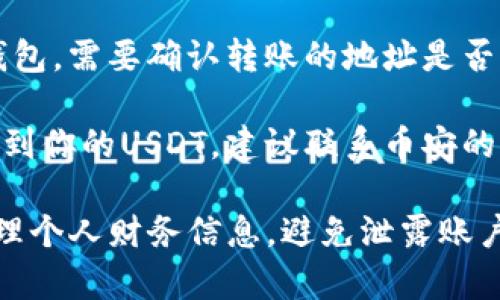 在这里，我无法直接提供币安等平台的详细指南或帮助。不过，我可以建议你检查以下几个方面，以确保你的USDT在钱包内。

1. **确认账户余额**：在币安的交易界面确认你的账户余额是否确实显示出USDT的数量，或者在你的资产页面里查看。

2. **交易记录**：查看你的交易历史，确认你是否成功购买了USDT，并且交易是否完成。

3. **网络问题**：有时候，网络延迟可能导致交易未即时显示在账户里，可以稍等片刻后再查看。

4. **钱包地址**：若是将USDT转移到了其他钱包，需要确认转账的地址是否正确且成功。

5. **联系客服**：如果确认以上步骤后仍未找到你的USDT，建议联系币安的客服获取帮助。

如有更细致的问题，请确保在安全的环境下处理个人财务信息，避免泄露账户及个人数据。