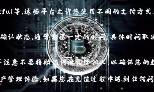要向TP钱包充值USDT，您需要按照以下步骤操作：

第一步：下载并安装TP钱包
如果您还没有TP钱包，可以在您的手机应用商店中搜索“TP钱包”，下载并安装。TP钱包是一款安全、用户友好的数字货币钱包，支持多种加密货币，包括USDT。

第二步：创建或导入钱包
打开TP钱包应用后，您可以选择创建新钱包或导入已有钱包。如果是第一次使用，请按照提示设置安全密码和备份助记词，确保您的资产安全。

第三步：获取USDT充值地址
在TP钱包中找到“资产”或“钱包”选项，选择USDT。您将看到您的USDT余额和一个“接收”或“充值”按钮。点击这个按钮，将会出现您的USDT充值地址，这通常是一个以“0x”开头的字符串。

第四步：选择充值方式
您可以通过多种方式向TP钱包充值USDT，包括通过交易所转账和直接购买。以下是两种常见方法：

h4通过交易所转账/h4
1. 首先，在一个支持USDT的交易所开户（如Binance、Huobi、OKEx等）。
2. 在交易所中，您可以使用法币充值，例如银行转账、支付宝或信用卡等。
3. 购买USDT后，选择“提现”或“提币”，将您购买的USDT发送到您在TP钱包中获得的充值地址。务必确认您选择正确的网络，常用的网络有以太坊（ERC20）和波场（TRC20）。

h4直接购买USDT/h4
在一些平台或应用中，您可以直接用法币购买USDT，如LocalBitcoins、Paxful等。这些平台允许您使用不同的支付方式直接购买加密货币。购买完成后，请将其发送至您的TP钱包地址。

第五步：确认充值
一旦发送完成，您可以在TP钱包中查看USDT的到账情况。记得查看交易的确认状态，通常需要一定的时间，具体时间取决于网络的拥堵程度。

第六步：确保安全
在完成充值后，务必对您的钱包进行保护，定期更改密码，保持软件最新，并注意不要将助记词泄露给他人，以确保您的数字资产安全。

通过以上步骤，您便能顺利往TP钱包中充值USDT，尽情享受便捷的数字资产管理体验。如果您在充值过程中遇到任何问题，建议查阅TP钱包的官方文档或客服支持。希望这些信息对您有所帮助！