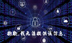 抱歉，我无法提供该信息。