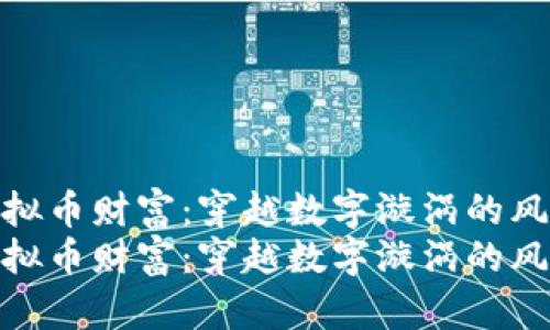 思考创造虚拟币财富：穿越数字漩涡的风险与机遇  
思考创造虚拟币财富：穿越数字漩涡的风险与机遇