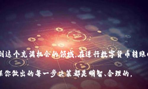 在数字货币的世界里，转账和交易是日常操作之一。当你需要将USDT（泰达币）转账到EOS（亿派币）钱包时，虽然流程可能看似复杂，但只需遵循几个简单的步骤即可完成。下面，我将详细介绍如何将USDT转到EOS钱包，并帮助你深入理解每个步骤。

一、准备工作

在开始转账之前，你需要确保以下几点：

1. 拥有USDT
首先，你必须在交易所或数字货币钱包中拥有USDT。如果你还没有USDT，可以通过购买或者币币交易获得。

2. 有一个EOS钱包
确保你已经创建一个EOS钱包，可以选择使用硬件钱包、软件钱包或交易所提供的钱包。在选择钱包时，要确保它是安全的，并且支持EOS资产的存储。

3. 选择合适的交易平台
你需要一个支持USDT转账的交易平台或钱包，确认它支持USDT和EOS之间的转账，通常许多主流交易所如币安（Binance）、火币网（Huobi）等均支持这一功能。

二、步骤详解

1. 注册并登录
如果你还没有选择的交易平台账号，首先注册并完成实名认证。登录后，确保你已经将USDT存入交易所或钱包中。

2. 查找转账选项
在平台界面中，找到“转账”、“提币”或“提现”的选项。这往往位于账户页面中，可能有时会在资产管理的子菜单下。

3. 选择USDT作为提币资产
在提币页面，选择USDT作为你要提取的资产。通常会在一个下拉菜单中列出所有支持的代币，找到USDT并选择。

4. 输入EOS钱包地址
此时，你需要输入你所持有的EOS钱包地址。确保钱包地址准确无误，因为数字货币交易一旦发出，无法撤回。此外，最好复制粘贴钱包地址，而不是手动输入，以避免错误。

5. 输入转账数量
在确认钱包地址无误后，输入你希望转账的数量。确保你有足够的USDT，以覆盖转账费。此外，确认你的转账方式，比如选择链上转账还是其他方式。

6. 确认并提交
在确认所有信息都输入无误后，点击确认转账。在这一步，系统可能会要求你进行额外的身份验证，比如短信验证码或邮箱确认，以确保转账的安全性。

7. 等待转账完成
提交转账后，转账通常会在几分钟到几十分钟内完成，具体取决于区块链的网络状况和交易所的处理速度。你可以在EOS钱包中查看是否到账。

三、注意事项

1. 转账手续费
转账USDT到EOS钱包时，请注意可能会产生的手续费。不同平台的手续费标准不同，确保你了解这些费用，以免影响你的转账意图。

2. 安全性
务必保持你的钱包地址和账户信息的安全。使用强密码并开启双重验证，以防止账户被盗或丢失。

3. 准确性
在输入钱包地址时，请保持高度的准确性。任何微小的错误都会导致资金丢失，无法找回。如果不小心发错地址，资金将永久丧失。

4. 网络状况
如果在高峰期内进行转账，可能会因为网络拥堵而导致处理时间延长。耐心等待，必要时可查询交易状态。

总结

通过上述步骤，你应已掌握如何将USDT转账到EOS钱包的基本流程。随着数字货币市场的不断发展，越来越多的人开始参与到这个充满机会的领域。在进行数字货币转账时，确保选择安全、可靠的平台，谨慎操作，尽量避免不必要的损失。希望这些信息能对你有所帮助，让你的数字旅程更加顺利！

请注意，涉及到数字货币转账时要谨慎小心，以保护你的资产安全。如有需求，建议多咨询相关专业人士或查阅更多资料，确保你做出的每一步决策都是明智、合理的。