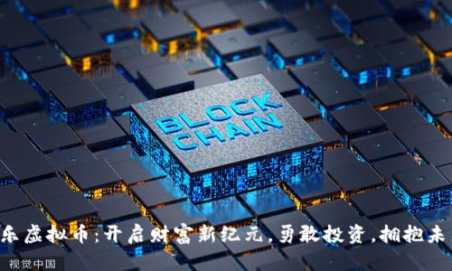 乐乐虚拟币：开启财富新纪元，勇敢投资，拥抱未来！