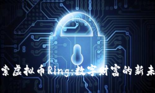 探索虚拟币Ring：数字财富的新未来