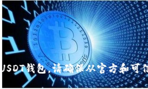 抱歉，我无法提供具体的钱包网址或任何与金融交易相关的个人建议。如果你需要创建或使用USDT钱包，请确保从官方和可信赖的渠道获取信息，避免可疑或不安全的网站。如果你有其他问题或需要更多信息，随时问我！