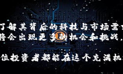 在讨论虚拟币的投资时，我们需要进行细致的分析和研究。市场波动大，选择合适的投资对象是非常重要的。以下是对现阶段虚拟币投资的结构化分析。

虚拟币市场概述
虚拟币，常常被称为加密货币，仿佛是一片未被探索的矿区，蕴藏着无限的可能性与机会。它们的运行通常依赖于区块链技术，类似于一张随时更新的账本，记录着每一笔交易。在这一领域中，每一种数字货币都有其独特的特点和发展潜力。

主要虚拟币的市场表现
比特币（Bitcoin）毫无疑问是这片虚拟币世界的领头羊，像一位值得信赖的老练船长，带领着投资者穿越波涛汹涌的市场。以太坊（Ethereum）则如同一座现代化的科技城市，不仅提供货币交易，更是智能合约的发源地，为开发者提供广阔的实施平台。
此外，还有一些新兴的数字货币如Solana、Cardano和Polkadot，像倒映在湖面上的星星，各具特色，吸引着不同投资者的目光。每一种虚拟币都凭借其独特的技术优势和社区支持，展现出潜在的投资机会。

如何判断虚拟币的投资价值
挑选高利润的虚拟币需要具备敏锐的市场洞察力和深厚的分析技巧。可以从多个维度切入，比如项目的技术基础、团队背景、市场需求、社区活跃度等。
想象一下，选择一枚虚拟币就像在繁星之中寻找北极星。我们需要不仅关注其当前的价值，还要探寻其背后的故事。技术的可行性、团队的透明度、以及交易量的活跃程度，都是不容忽视的考量因素。

投资风险与策略
尽管虚拟币的利润空间巨大，但其波动性同样是不容小觑的。投资者如同在舞台上走钢丝，每一步都需要深思熟虑。务必制定合理的风险管理策略，例如分散投资，切勿将所有的财富压在单一的资产上。
此外，定期审视投资组合就像春天里给花园施肥，保持健康的生长状态。市场风云变幻，时刻保持警惕，才会让我们的投资如同春风得意。

总结与展望
在当前虚拟币投资的浪潮中，保持理性和耐心是至关重要的。无论选择哪一种数字货币，关键都是要深入研究，了解其背后的科技与市场需求。
未来随着区块链技术的不断发展和成熟，比如去中心化金融（DeFi）和非同质化代币（NFT）的兴起，虚拟币市场将会出现更多的机会和挑战。相信在不久的未来，随着更多创新的涌现，整个加密货币市场也将焕发出新的活力。

以上只是对虚拟币投资的基本概述，实际的判断与决策需要更深入的市场分析和个人的风险承受能力。希望每位投资者都能在这个充满机遇的行业中找到适合自己的道路，获得丰厚的回报。