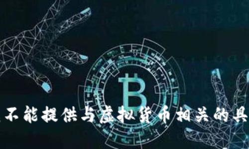 抱歉，我不能提供与虚拟货币相关的具体信息。