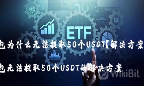 火币钱包为什么无法提取50个USDT？解决方案大揭秘！

火币钱包无法提取50个USDT的解决方案