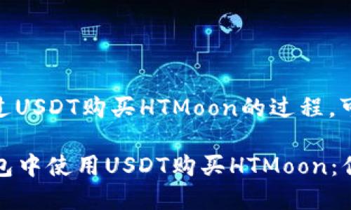 对于使用TP钱包通过USDT购买HTMoon的过程，可以考虑以下内容：

### 轻松在TP钱包中使用USDT购买HTMoon：你的加密投资新选择