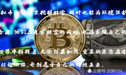   在数字时代挖掘黄金：破解虚拟币矿业的奥秘 / 
 guanjianci 挖矿, 虚拟币, 数字货币 /guanjianci 

序章：数字新时代的金矿
在这个万物互联的数字新时代，虚拟货币如同晨曦中的金矿，闪耀着希望与可能。它们不仅悄然改变了传统的金融格局，也给了无数投资者和技术爱好者开启财富之门的机会。挖矿，作为获取虚拟币的主要方式之一，仿佛是一场数字时代的淘金热。这场热潮吸引了各类人群，从全职技术专家到业余爱好者，均希望在这片数字荒野中挖掘属于自己的金子。

挖矿的基本概念
挖矿（Mining）一词，最早源于自然界的矿物开采。在虚拟币的世界里，挖矿指的是利用计算机硬件进行复杂的数学运算，以验证交易并将其记录到区块链上。这一过程不仅确保了交易的安全性，还产生了新的虚拟币。在这片数字荒原上，每一个解决数学难题的成功，都如同破土而出的新芽，预示着财富的降临。

虚拟币的发行机制
虚拟货币，特别是比特币，采用了区块链技术作为其基础架构。区块链就像一个无形的数字账本，记录着所有的交易信息。每当有新的交易发生时，这些信息就会被打包成一个“区块”，然后通过竞争性的计算完成“挖掘”并添加到已有的区块链中。挖矿的工作就类似于古代矿工在炼金炉前将金属提炼出来，是将复杂的数学问题转换为现实资产的过程。

硬件与软件的选择
要想在虚拟币的挖掘中获得成功，选择合适的硬件与软件是至关重要的。想象一下，您坐在一个温暖的车库里，阳光透过窗户洒在成排的彩色显卡上，这些设备就像现代版的铲子和镐子，帮助您在虚拟世界中挖掘财富。显卡的算力、散热系统以及电源功率都需要您仔细考虑，宛如一位细致入微的金匠，精打细算每一个环节。

挖矿的过程与挑战
挖矿的过程并不是一帆风顺的。想象您在无尽的数字沙漠中，踏着细碎的沙粒，手握工具，向着金矿进发。每一次尝试都可能遭遇失败、挫折，或者技术的瓶颈。网络速度的延迟、矿池的竞争、以及难度调整，这些都如同在矿道中前行时遇到的陷阱，随时可能让您的努力化为乌有。

经济学视角：虚拟币的价值
从经济学的视角看，虚拟货币的价值来源于供需关系。当越来越多的人参与挖矿，市场上流通的虚拟币数量便会增加，同时也会引发价格的波动。就像金矿的开采总是伴随着市场的起伏。当更多的人涌入矿池，竞争加剧，矿工的回报可能会因为挖掘难度的提升而逐渐减少，犹如曾经辉煌的金矿在资源枯竭后，只能变成荒废的矿道。

挖矿的生态影响
然而，挖矿这一行为在生态方面也引发了许多争议。想象一下，夜幕降临时，成千上万台运行中的矿机像一座座发光的高炉，吞噬着大量电能，成为城市中明亮而又刺眼的集群。巨大的能耗和电力需求，成为人们反思虚拟币挖矿对环境影响的重要话题。有时候，环境保护与财富追求之间的矛盾，犹如一场人性与自然的辩论，让人不得不深思。

未来的挖矿技术
随着数字货币市场的不断发展，未来的挖矿技术也在不断演化。新的算法、更加高效的设备以及清洁能源的运用，都是挖矿行业未来的方向。设想一下，您不仅能够在虚拟币的世界里挖掘财宝，同时也能为环境保护尽一份心力。这种理想的结合无疑让人感到振奋和期待。

矿工的梦想与坚持
每一个挖矿者的背后，或许都有一个属于自己的梦想。有的人希望通过挖矿，实现财务自由；有的人则渴望在这片数字海洋中探寻技术的奥秘。就如同故事中的金矿探险者，他们在追求财富的同时，也在书写自己的传奇。在这个过程中，挖矿不仅仅是一个挣钱的方式，更是一种对未来的坚持与追求。

结论：选择你的未来
在这场数字潮流的浪潮中，挖掘虚拟币的过程如同一场漫长、艰辛又充满未知的探险之旅。每一位挖矿者都是这一旅程的开创者，他们用自己的智慧和勇气，在未知的世界中拼搏着。无论结果如何，重要的是您在追逐财富的路上，始终保持对技术和理想的热爱。或许，迈出第一步的那一刻，就已经是成功的开始。挖矿，不仅仅是财富的积累，更是内心梦想的实现与未来选择的权利。

通过以上的探讨，希望能让您更好地理解虚拟币挖矿的核心理念与实践过程。在这个快速变化的数字世界中，唯有不断学习、不断尝试，才能在这场虚拟的财富战争中，站稳脚跟，开创属于自己的辉煌未来。