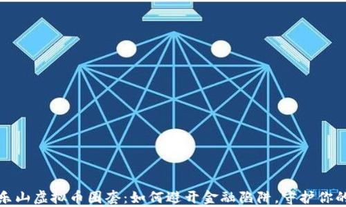 
揭秘乐山虚拟币圈套：如何避开金融陷阱，守护你的财富