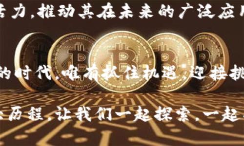   探索IDT虚拟币：投资的新机遇与未来趋势 / 
 guanjianci 虚拟币, IDT, 投资机遇 /guanjianci 

虚拟币的崛起：数字时代的金矿
在晨曦初照的现代世界，虚拟币如同金矿般闪耀着吸引力。许多投资者纷纷涌入这个未知的领域，追逐着财富与创新的双重梦想。尤其是IDT（Identify Token），作为一种新兴的数字货币，正凭借其独特的技术背景和发展潜力，吸引着越来越多的人关注与投资。

IDT的技术基础：区块链的力量
IDT所依托的区块链技术，犹如一座坚固的城堡，保护着交易的安全和透明。每一笔交易都记录在不可篡改的区块链上，如同千年古树的年轮，见证着时间的流逝与历史的积累。这种技术不但确保了虚拟币交易的安全性，还提升了交易的效率，使得IDT在众多虚拟币中独树一帜。

市场现状：波动中的机会
虚拟币市场仿佛是一片狂风骤雨的海洋，波动的潮起潮落让许多投资者感到不安。然而，这也正是隐藏机会的地方。IDT的动态变化犹如飘渺的云朵，这些变化不仅反映了市场的需求与供给，还揭示了投资者心理的迷雾。理解这些特征，将使我们更好地把握投资时机。

投资IDT的优势：潜力无限
对于那些敢于冒险的投资者而言，IDT提供了一个充满潜力的机会。它不仅有可能带来丰厚的回报，还能够参与到数字货币未来的发展中去。想象一下，在未来的某一天，当IDT成为全球性交易的主流货币，你将是领先者之一，站在财富的最前端，令人羡慕不已。

风险与挑战：谨慎前行
然而，投资并非是一场无风险的冒险。IDT的波动性意味着高回报的同时也伴随着高风险。市场的不确定性、政策的变动、技术的缺陷，都是影响IDT价值的潜在威胁。投资者必须像在迷雾中行走的探险者，谨慎而又果断，随时准备应对各种挑战。

投资者的心态：长远而非短视
成功的投资往往需要长远的眼光，而非短期内的迅速获利。对于IDT的投资来说，建立正确的心态至关重要。在这个快速变化的市场中，保持冷静、理性分析，才是获取长期收益的关键。如同一个澄澈的湖面，需要平静的心境才能看清水下的真实。投资者应当审慎评估自己的风险承受能力，制定合理的投资策略。

未来展望：IDT的可能性
展望未来，IDT作为一个创新的虚拟币，其可能性远超我们的想象。从为全球贸易提供方便的支付手段，到在各个行业中应用区块链技术，它都将展现出巨大的潜力。无论是个人用户还是企业，都面临着通过IDT实现业务转型与盈利的新机遇。这种数字货币将在未来社会经济中占据重要地位，成为不可忽视的力量。

社区的力量：共同建设的愿景
IDT不仅是一个投资工具，更是一个社区的象征。志同道合的人们聚集在一起，共同探讨和推动IDT的发展。社区的力量无疑会为IDT注入新的活力，推动其在未来的广泛应用。就像一株小树，经过大家的精心呵护，最终将长成参天大树，庇佑每一个参与者。

总结与行动：迈出投资的第一步
随着IDT虚拟币的不断发展，新的投资机会正在展开。我们作为投资者，不仅要关注市场的动态，还要学习与时俱进的技术知识。这个数字经济的时代，唯有抓住机遇，迎接挑战，才能在这片充满变革的土地上，收获丰富的果实。让我们共同见证IDT的未来，迈出投资的第一步，开启财富增长的新篇章。

在这充满机遇的时代，我们有幸处于创新的风口浪尖。投身于IDT虚拟币的投资潮流中，不仅是追逐财富的旅程，更是参与到历史变革中的伟大历程。让我们一起探索，一起成长，迎接充满希望的未来。