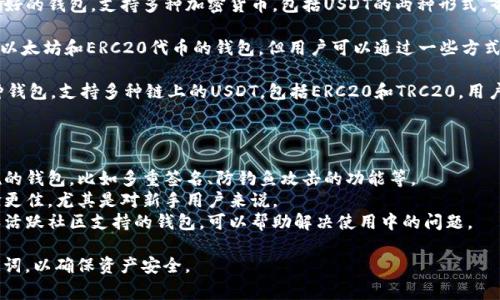 主流数字钱包中，有几个是支持两种USDT（即TRC20和ERC20）转账的。以下是一些常见的钱包选项：

1. **Trust Wallet**：这款钱包支持多种区块链资产，包括TRC20和ERC20的USDT。用户可以方便地在不同网络之间管理和转换USDT。

2. **Atomic Wallet**：Atomic Wallet 也提供TRC20和ERC20 USDT的支持。它允许用户在一个界面中管理不同链上的资产，并进行简单的交换。

3. **Exodus Wallet**：Exodus 是一个用户友好的钱包，支持多种加密货币，包括USDT的两种形式。界面简洁，方便用户进行转账和交易。

4. **MetaMask**：虽然MetaMask主要是一个以太坊和ERC20代币的钱包，但用户可以通过一些方式（如BSC或跨链桥）来添加和接收TRC20的USDT。

5. **Coinomi Wallet**：Coinomi是一个多币种钱包，支持多种链上的USDT，包括ERC20和TRC20，用户可以在一个地方管理所有资产。

在选择钱包时，建议关注以下几点：

- **安全性**：优先选择那些提供良好安全措施的钱包，比如多重签名、防钓鱼攻击的功能等。
- **用户界面**：简单直观的界面会让使用体验更佳，尤其是对新手用户来说。
- **社区支持和评价**：选择有良好用户反馈和活跃社区支持的钱包，可以帮助解决使用中的问题。

确保在使用这些钱包时，事先备份好私钥或助记词，以确保资产安全。