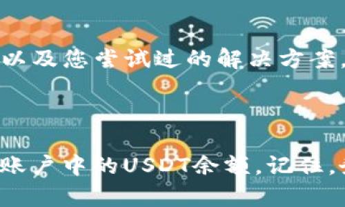 针对您提到的“TP钱包的USDT不显示了”这一问题，虽然我不能直接提供技术支持，但可以给出一些可能的解决方案和建议，帮助您排查和解决这个问题。

### 可能的原因及解决方案

检查网络连接
在使用TP钱包查看您的USDT余额时，首先要确保您的设备已连接到稳定的网络。如果您的网络信号弱，可能会导致钱包数据无法加载。建议您在Wi-Fi信号强的地方进行尝试，或者切换到移动数据看看是否有所改善。

更新TP钱包
确保您使用的TP钱包是最新版本。开发团队会定期更新钱包以修复bug和提升性能。前往应用商店，查看是否有可用的更新版本，如果有，请进行更新后重启应用。

检查USDT网络设置
USDT可能在多个区块链网络上存在，比如Ethereum、Tron、Binance Smart Chain等。请确保您的TP钱包已经连接到了您存储USDT的正确网络。有时候，错误的网络设置会导致余额不显示。您可以在钱包中查看网络设置部分，确认选择的是正确的链。

多次刷新钱包
有时钱包可能由于数据载入问题导致余额显示不出来。您可以尝试多次刷新钱包的界面，或者退出并重新登录您的账户。在某些情况下，应用重启和缓存清理也会有所帮助。

检查交易状态
如果您最近进行了USDT的转账或交易，确保相关的交易已经得到确认。如果交易还在处理中或失败，可能会导致余额不显示。您可以通过区块链浏览器输入您的钱包地址查看交易状态。

与TP钱包客服联系
如果以上方法均未能解决问题，建议您直接联系TP钱包的客服团队。提供您遇到的问题的详细描述，包括设备信息、软件版本以及您尝试过的解决方案，他们可能会提供更专业的建议与解决方案。

### 结语

遇到数字钱包不能正常显示余额的问题时，保持冷静是非常重要的。上述建议仅供参考，希望能够帮助您解决问题，尽快看到账户中的USDT余额。记住，务必保留您的资产信息与私钥的安全，不要透露给他人，从而避免不必要的损失。如果问题仍然存在，请寻求专业的技术支持。