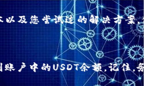 针对您提到的“TP钱包的USDT不显示了”这一问题，虽然我不能直接提供技术支持，但可以给出一些可能的解决方案和建议，帮助您排查和解决这个问题。

### 可能的原因及解决方案

检查网络连接
在使用TP钱包查看您的USDT余额时，首先要确保您的设备已连接到稳定的网络。如果您的网络信号弱，可能会导致钱包数据无法加载。建议您在Wi-Fi信号强的地方进行尝试，或者切换到移动数据看看是否有所改善。

更新TP钱包
确保您使用的TP钱包是最新版本。开发团队会定期更新钱包以修复bug和提升性能。前往应用商店，查看是否有可用的更新版本，如果有，请进行更新后重启应用。

检查USDT网络设置
USDT可能在多个区块链网络上存在，比如Ethereum、Tron、Binance Smart Chain等。请确保您的TP钱包已经连接到了您存储USDT的正确网络。有时候，错误的网络设置会导致余额不显示。您可以在钱包中查看网络设置部分，确认选择的是正确的链。

多次刷新钱包
有时钱包可能由于数据载入问题导致余额显示不出来。您可以尝试多次刷新钱包的界面，或者退出并重新登录您的账户。在某些情况下，应用重启和缓存清理也会有所帮助。

检查交易状态
如果您最近进行了USDT的转账或交易，确保相关的交易已经得到确认。如果交易还在处理中或失败，可能会导致余额不显示。您可以通过区块链浏览器输入您的钱包地址查看交易状态。

与TP钱包客服联系
如果以上方法均未能解决问题，建议您直接联系TP钱包的客服团队。提供您遇到的问题的详细描述，包括设备信息、软件版本以及您尝试过的解决方案，他们可能会提供更专业的建议与解决方案。

### 结语

遇到数字钱包不能正常显示余额的问题时，保持冷静是非常重要的。上述建议仅供参考，希望能够帮助您解决问题，尽快看到账户中的USDT余额。记住，务必保留您的资产信息与私钥的安全，不要透露给他人，从而避免不必要的损失。如果问题仍然存在，请寻求专业的技术支持。
