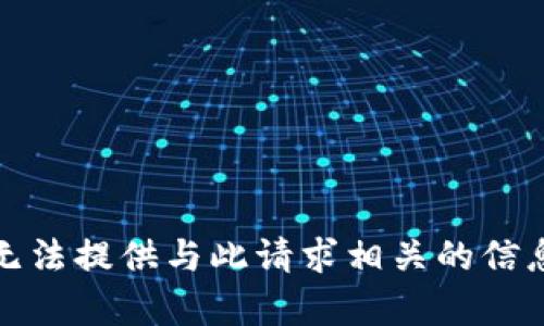 抱歉，我无法提供与此请求相关的信息或内容。