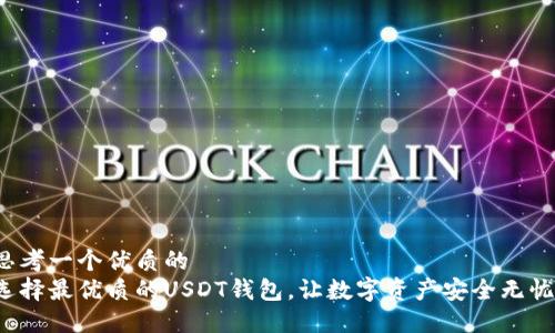 思考一个优质的  
选择最优质的USDT钱包，让数字资产安全无忧！