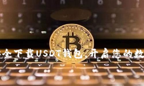 

    如何安全下载USDT钱包，开启您的数字资产之旅


    如何安全下载USDT钱包，开启您的数字资产之旅