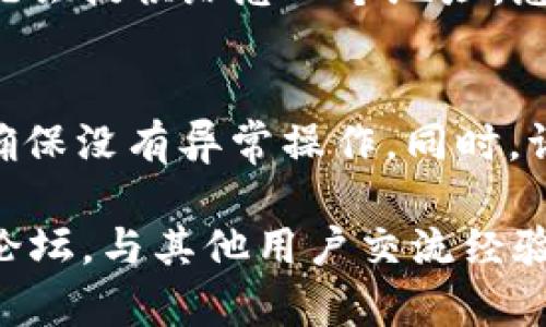 在欧意（OKEx）上查看USDT钱包的步骤主要包括以下几个方面。请根据操作系统和设备的不同，适当调整操作步骤。

一、登录欧意平台
首先，您需要进入欧意的官方网站或打开其手机应用。输入您的用户名和密码，然后点击“登录”按钮。确保您使用的是自己注册的账户，避免钓鱼网站和其他安全隐患。

二、进入钱包界面
登录成功后，您将看到欧意的主界面。在主界面上，通常会有一个“资产”或者“钱包”选项。点击这个选项，将带您进入您的数字资产管理界面。

三、查找USDT
在钱包界面中，您会看到一系列的数字货币列表。浏览这个列表，直到找到USDT（泰达币）。如果您的资产较多，可以使用搜索功能，输入“USDT”来快速定位该币种。

四、查看USDT钱包余额
点击USDT的图标或名称，您将进入USDT的详细页面。在这个页面上，您可以看到您的USDT余额、交易历史和相关操作选项，比如充值、提现等。

五、充值或提现USDT
在USDT的详细页面上，您会看到充值和提现的选项。如果您需要向您的钱包中添加更多的USDT，可以选择“充值”，系统会提供给您一个地址，您可以将其他平台的USDT转账到这个地址。如果您想提取USDT，点击“提现”，根据提示输入提现金额、地址等信息即可。

六、安全建议
在使用欧意平台的过程中，请务必保护好您的账户安全。建议使用强密码，启用双重认证，并定期检查您的账户活动，确保没有异常操作。同时，请对外界信息保持警惕，防止上当受骗。

以上就是在欧意查看USDT钱包的基本步骤。如果您需要更详细的信息或操作指南，可以访问欧意的帮助中心或社区论坛，与其他用户交流经验。