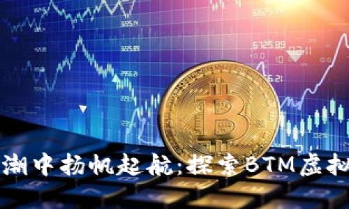 在数字经济浪潮中扬帆起航：探索BTM虚拟币的未来潜力