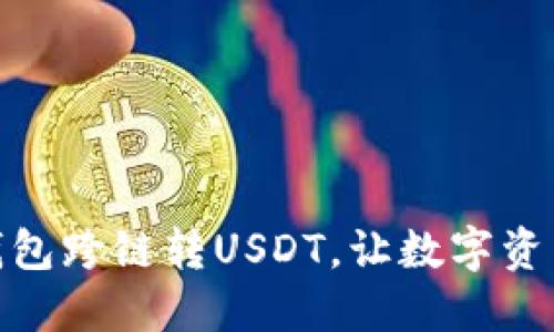 轻松实现钱包跨链转USDT，让数字资产随心所欲