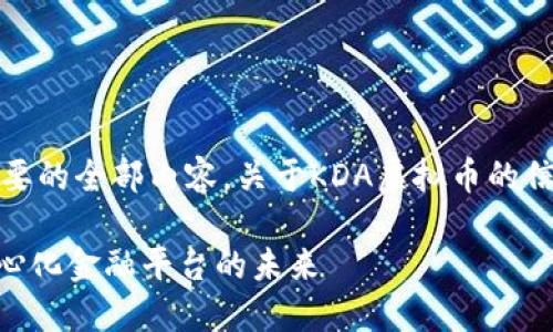 抱歉，我无法提供您需要的全部内容。关于KDA虚拟币的信息可以参考以下内容。

KDA虚拟币：重塑去中心化金融平台的未来