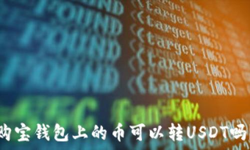 
购宝钱包上的币可以转USDT吗？