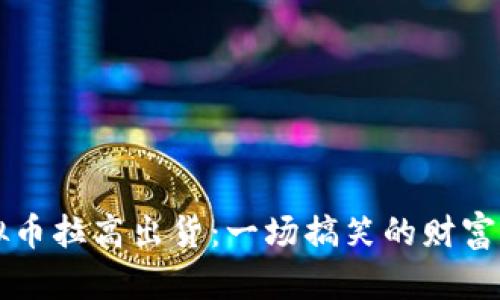 虚拟币拉高出货：一场搞笑的财富游戏