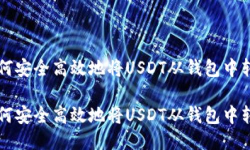 如何安全高效地将USDT从钱包中转出

如何安全高效地将USDT从钱包中转出