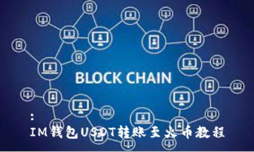 :
IM钱包USDT转账至火币教程