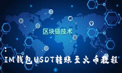 :
IM钱包USDT转账至火币教程