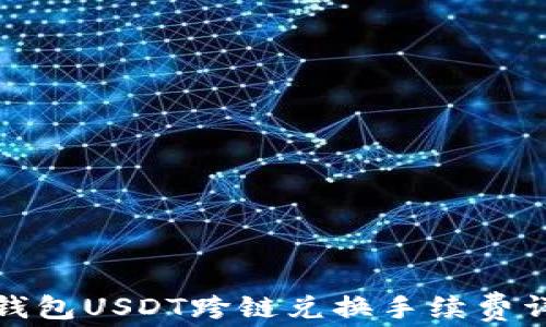 
TP钱包USDT跨链兑换手续费详解