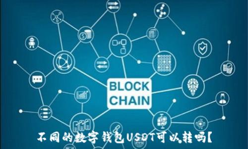   
不同的数字钱包USDT可以转吗？
