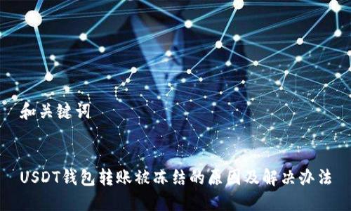 和关键词


USDT钱包转账被冻结的原因及解决办法